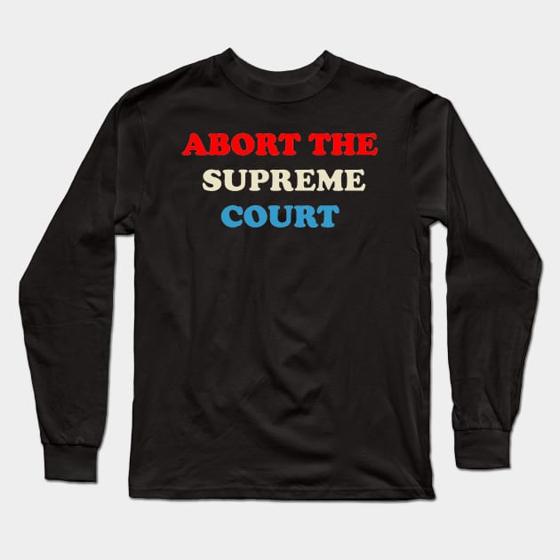 ABORT THE SUPREME COURT Long Sleeve T-Shirt by The New Politicals